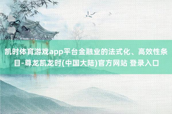 凯时体育游戏app平台金融业的法式化、高效性条目-尊龙凯龙时(中国大陆)官方网站 登录入口