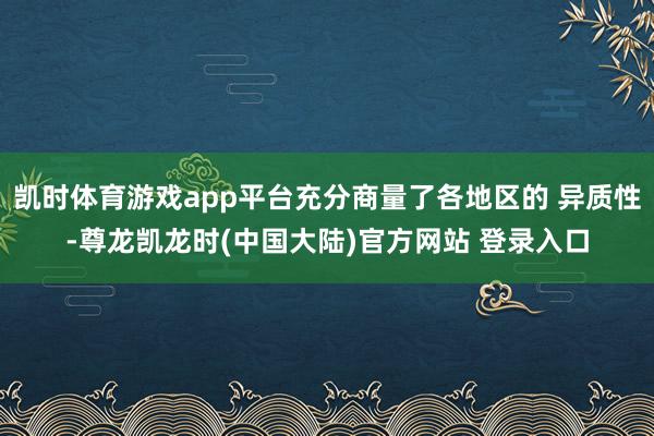 凯时体育游戏app平台充分商量了各地区的 异质性-尊龙凯龙时(中国大陆)官方网站 登录入口