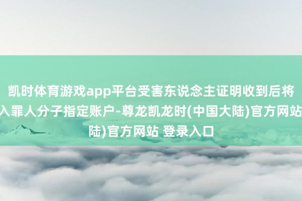 凯时体育游戏app平台受害东说念主证明收到后将印尼盾汇入罪人分子指定账户-尊龙凯龙时(中国大陆)官方网站 登录入口