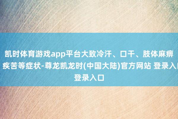 凯时体育游戏app平台大致冷汗、口干、肢体麻痹、疾苦等症状-尊龙凯龙时(中国大陆)官方网站 登录入口