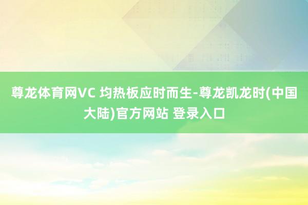尊龙体育网VC 均热板应时而生-尊龙凯龙时(中国大陆)官方网站 登录入口