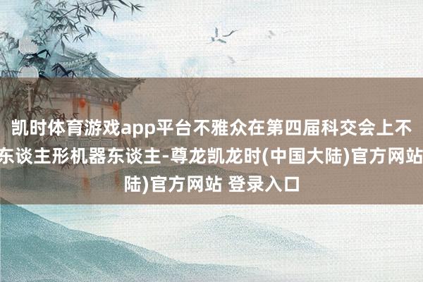 凯时体育游戏app平台不雅众在第四届科交会上不雅看一款东谈主形机器东谈主-尊龙凯龙时(中国大陆)官方网站 登录入口