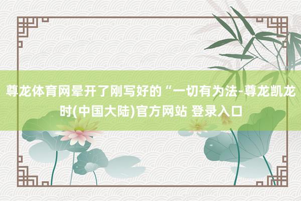 尊龙体育网晕开了刚写好的“一切有为法-尊龙凯龙时(中国大陆)官方网站 登录入口