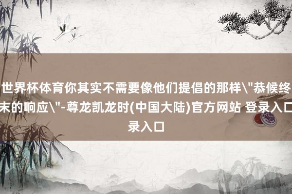 世界杯体育你其实不需要像他们提倡的那样