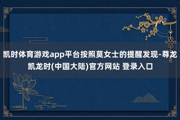 凯时体育游戏app平台按照莫女士的提醒发现-尊龙凯龙时(中国大陆)官方网站 登录入口
