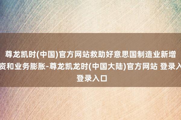尊龙凯时(中国)官方网站救助好意思国制造业新增投资和业务膨胀-尊龙凯龙时(中国大陆)官方网站 登录入口