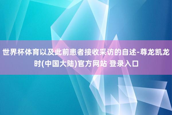 世界杯体育以及此前患者接收采访的自述-尊龙凯龙时(中国大陆)官方网站 登录入口