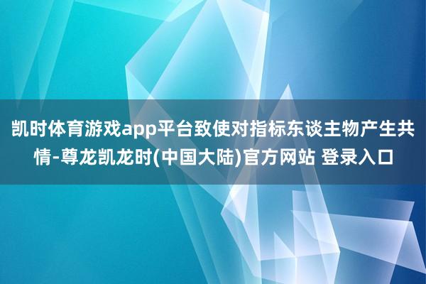 凯时体育游戏app平台致使对指标东谈主物产生共情-尊龙凯龙时(中国大陆)官方网站 登录入口