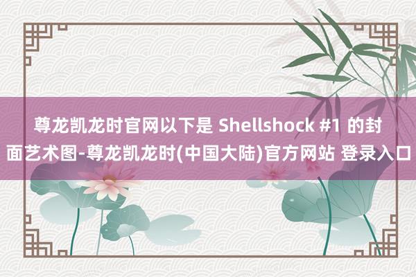 尊龙凯龙时官网以下是 Shellshock #1 的封面艺术图-尊龙凯龙时(中国大陆)官方网站 登录入口