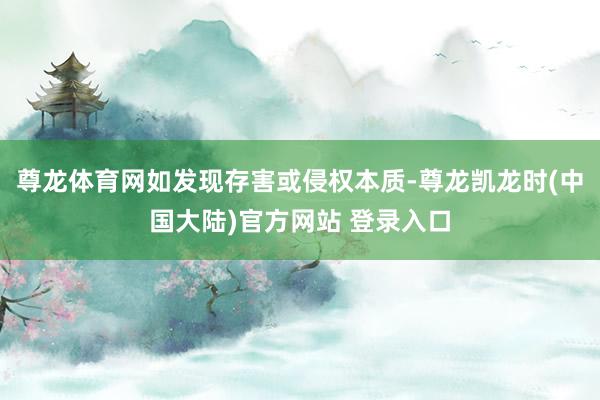 尊龙体育网如发现存害或侵权本质-尊龙凯龙时(中国大陆)官方网站 登录入口