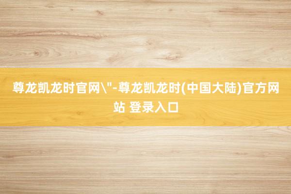 尊龙凯龙时官网