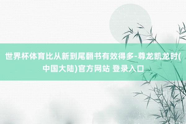 世界杯体育比从新到尾翻书有效得多-尊龙凯龙时(中国大陆)官方网站 登录入口